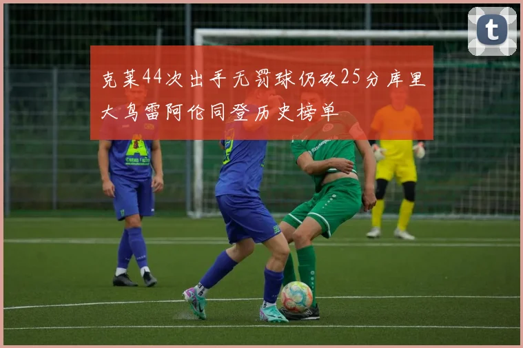 克莱44次出手无罚球仍砍25分库里大鸟雷阿伦同登历史榜单