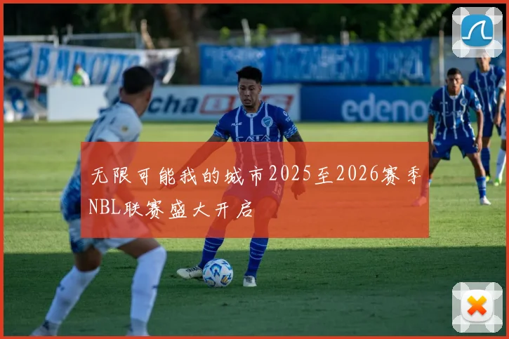 无限可能我的城市2025至2026赛季NBL联赛盛大开启
