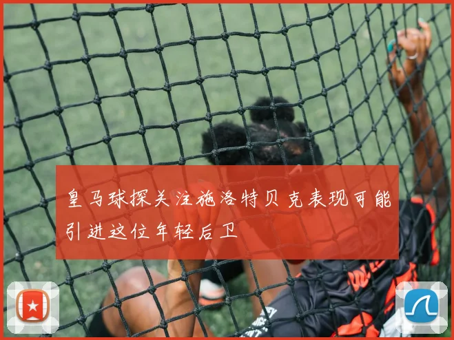 皇马球探关注施洛特贝克表现可能引进这位年轻后卫