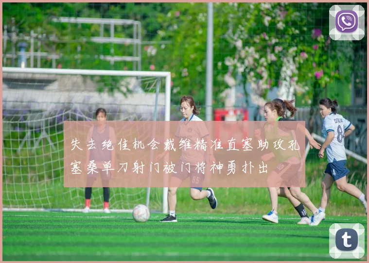 失去绝佳机会戴维精准直塞助攻孔塞桑单刀射门被门将神勇扑出