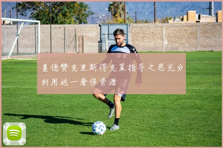 基德赞克里斯得克莱指导之恩充分利用这一奢侈资源