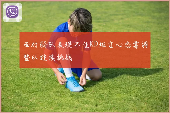 面对弱队表现不佳KD坦言心态需调整以迎接挑战