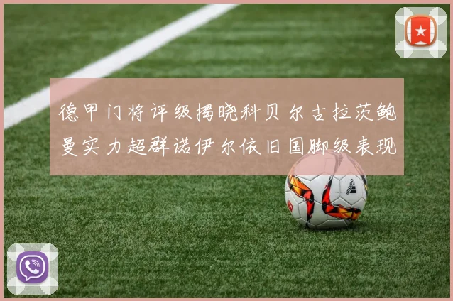 德甲门将评级揭晓科贝尔古拉茨鲍曼实力超群诺伊尔依旧国脚级表现引关注