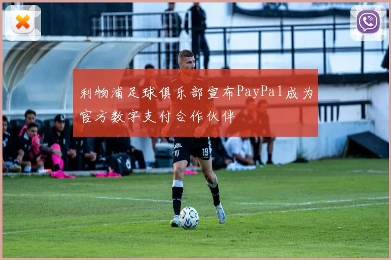 利物浦足球俱乐部宣布PayPal成为官方数字支付合作伙伴