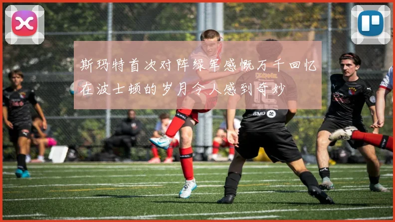 斯玛特首次对阵绿军感慨万千回忆在波士顿的岁月令人感到奇妙