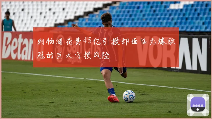 利物浦花费45亿引援却面临无缘欧冠的巨大亏损风险