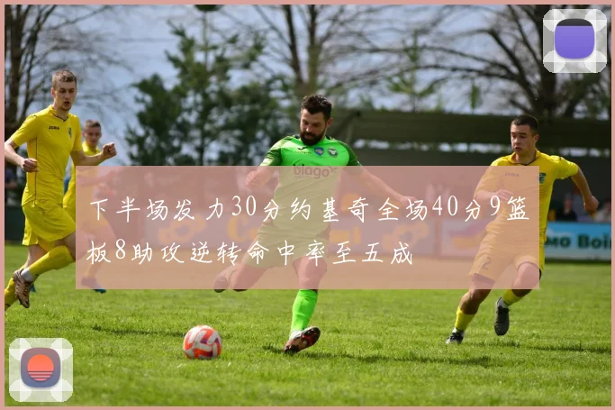 下半场发力30分约基奇全场40分9篮板8助攻逆转命中率至五成