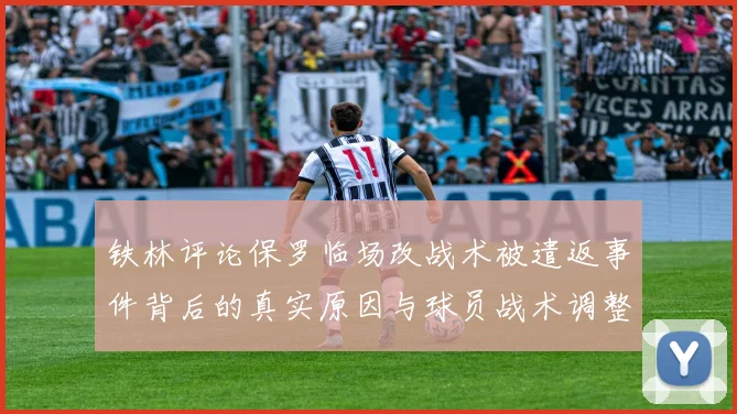 铁林评论保罗临场改战术被遣返事件背后的真实原因与球员战术调整的普遍性
