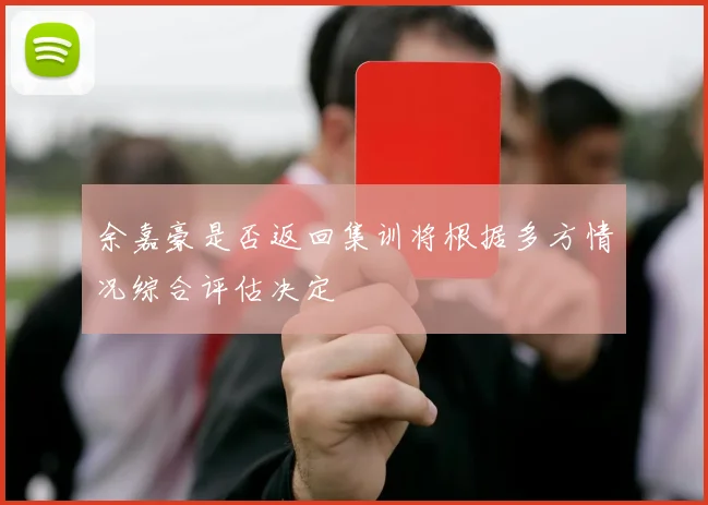 余嘉豪是否返回集训将根据多方情况综合评估决定