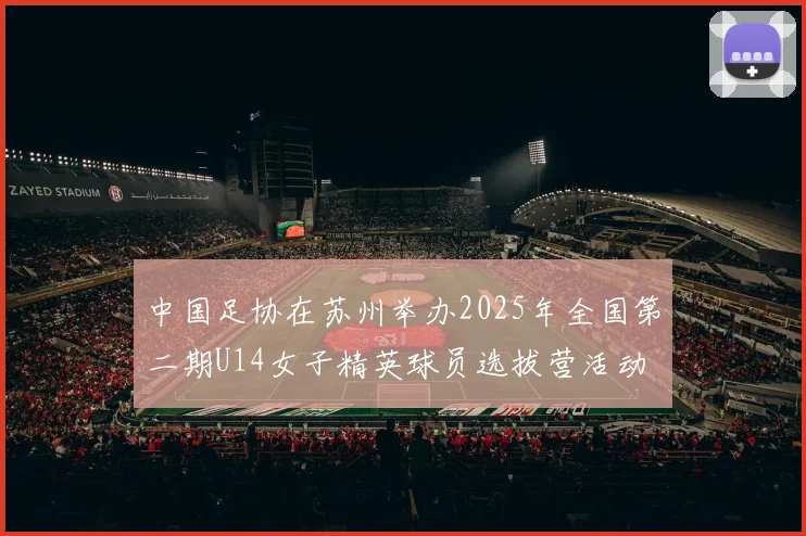 中国足协在苏州举办2025年全国第二期U14女子精英球员选拔营活动
