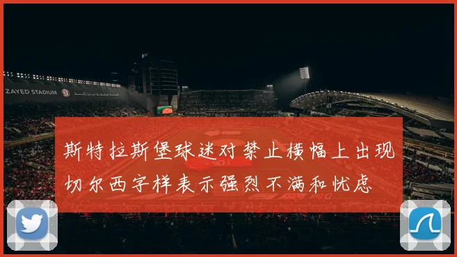 斯特拉斯堡球迷对禁止横幅上出现切尔西字样表示强烈不满和忧虑