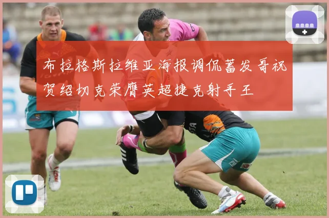 布拉格斯拉维亚海报调侃蓄发哥祝贺绍切克荣膺英超捷克射手王