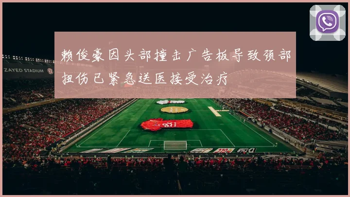 赖俊豪因头部撞击广告板导致颈部扭伤已紧急送医接受治疗