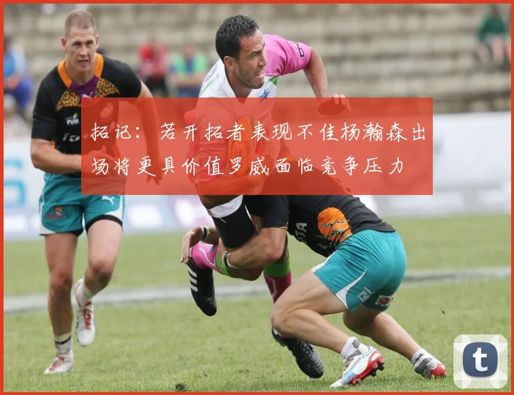 拓记：若开拓者表现不佳杨瀚森出场将更具价值罗威面临竞争压力
