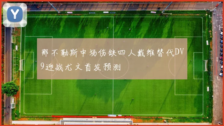 那不勒斯中场伤缺四人戴维替代DV9迎战尤文首发预测