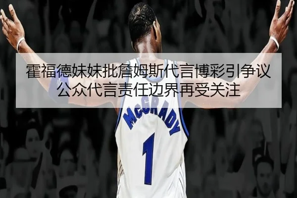 霍福德妹妹批詹姆斯代言博彩引争议 公众代言责任边界再受关注